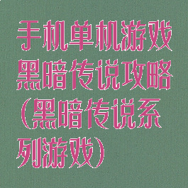 手机单机游戏黑暗传说攻略(黑暗传说系列游戏)
