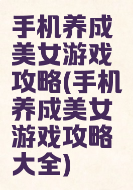 手机养成美女游戏攻略(手机养成美女游戏攻略大全)