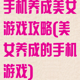 手机养成美女游戏攻略(美女养成的手机游戏)