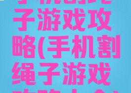 手机割绳子游戏攻略(手机割绳子游戏攻略大全)