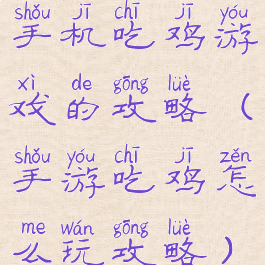 手机吃鸡游戏的攻略(手游吃鸡怎么玩攻略)