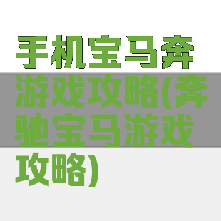 手机宝马奔游戏攻略(奔驰宝马游戏攻略)