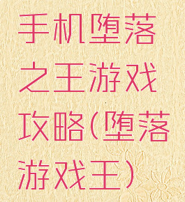 手机堕落之王游戏攻略(堕落游戏王)