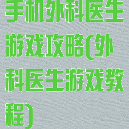 手机外科医生游戏攻略(外科医生游戏教程)