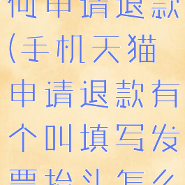 手机天猫如何申请退款(手机天猫申请退款有个叫填写发票抬头怎么写)