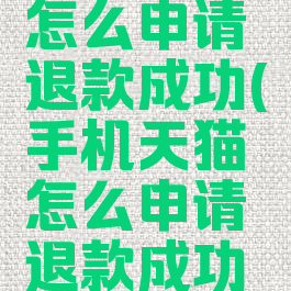 手机天猫怎么申请退款成功(手机天猫怎么申请退款成功呢)