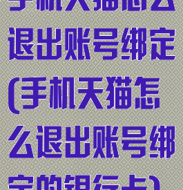 手机天猫怎么退出账号绑定(手机天猫怎么退出账号绑定的银行卡)