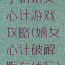手机嫡女心计游戏攻略(嫡女心计破解版在线玩)