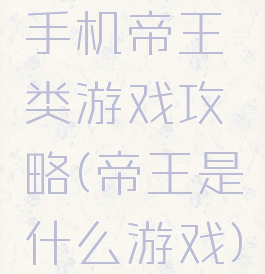 手机帝王类游戏攻略(帝王是什么游戏)