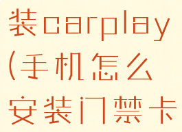 手机怎么安装carplay(手机怎么安装门禁卡)