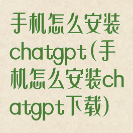 手机怎么安装chatgpt(手机怎么安装chatgpt下载)