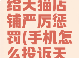 手机怎么投诉天猫店铺才能给天猫店铺严厉惩罚(手机怎么投诉天猫卖家的投诉电话是多少)