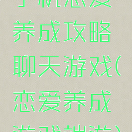 手机恋爱养成攻略聊天游戏(恋爱养成游戏端游)