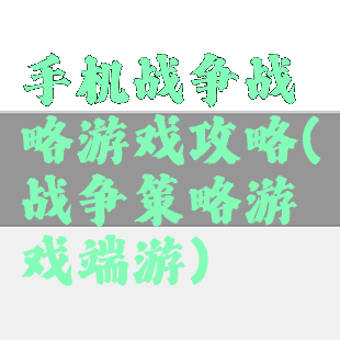 手机战争战略游戏攻略(战争策略游戏端游)