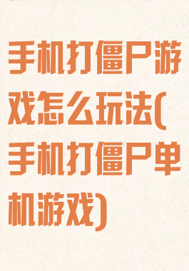 手机打僵尸游戏怎么玩法(手机打僵尸单机游戏)