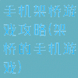手机架桥游戏攻略(架桥的手机游戏)