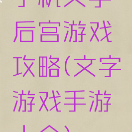 手机文字后宫游戏攻略(文字游戏手游大全)