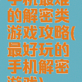 手机最难的解密类游戏攻略(最好玩的手机解密游戏)