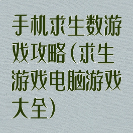 手机求生数游戏攻略(求生游戏电脑游戏大全)