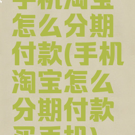 手机淘宝怎么分期付款(手机淘宝怎么分期付款买手机)