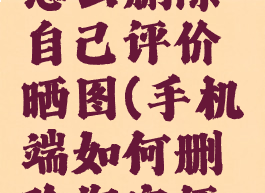 手机淘宝怎么删除自己评价晒图(手机端如何删除淘宝评价晒图)