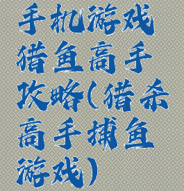 手机游戏猎鱼高手攻略(猎杀高手捕鱼游戏)