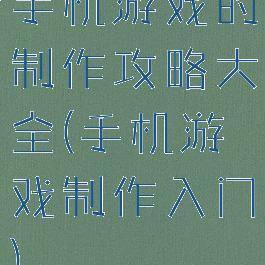 手机游戏的制作攻略大全(手机游戏制作入门)