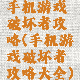手机游戏破坏者攻略(手机游戏破坏者攻略大全)