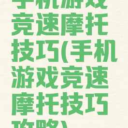 手机游戏竞速摩托技巧(手机游戏竞速摩托技巧攻略)