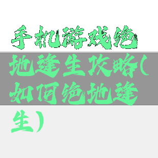 手机游戏绝地逢生攻略(如何绝地逢生)