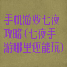 手机游戏七夜攻略(七夜手游哪里还能玩)