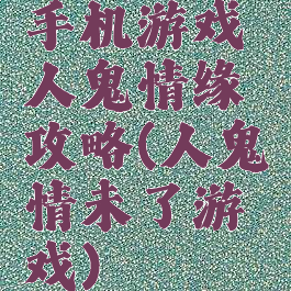 手机游戏人鬼情缘攻略(人鬼情未了游戏)