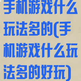 手机游戏什么玩法多的(手机游戏什么玩法多的好玩)