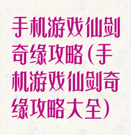 手机游戏仙剑奇缘攻略(手机游戏仙剑奇缘攻略大全)