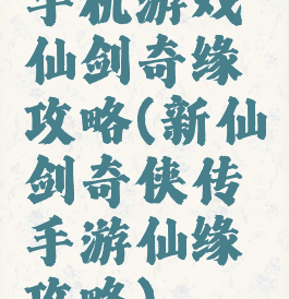 手机游戏仙剑奇缘攻略(新仙剑奇侠传手游仙缘攻略)