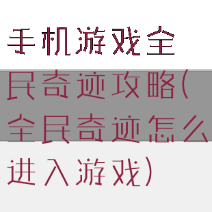 手机游戏全民奇迹攻略(全民奇迹怎么进入游戏)