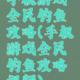手机游戏全民钓鱼攻略(手机游戏全民钓鱼攻略视频)