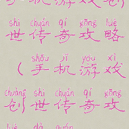 手机游戏创世传奇攻略(手机游戏创世传奇攻略大全)
