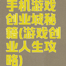 手机游戏创业城秘籍(游戏创业人生攻略)