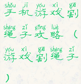 手机游戏割绳子攻略(游戏割绳子)