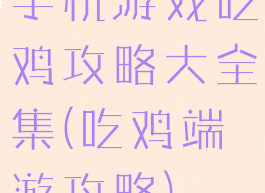 手机游戏吃鸡攻略大全集(吃鸡端游攻略)