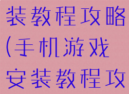 手机游戏安装教程攻略(手机游戏安装教程攻略大全)