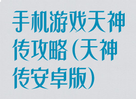 手机游戏天神传攻略(天神传安卓版)