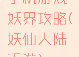 手机游戏妖界攻略(妖仙大陆手游)