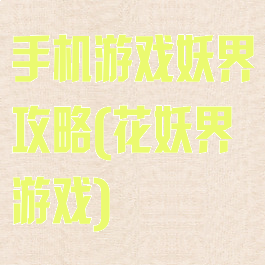 手机游戏妖界攻略(花妖界游戏)