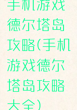 手机游戏德尔塔岛攻略(手机游戏德尔塔岛攻略大全)
