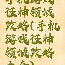 手机游戏征神领域攻略(手机游戏征神领域攻略大全)