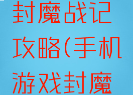 手机游戏封魔战记攻略(手机游戏封魔战记攻略)