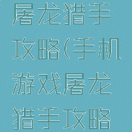 手机游戏屠龙猎手攻略(手机游戏屠龙猎手攻略大全)