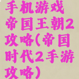 手机游戏帝国王朝2攻略(帝国时代2手游攻略)